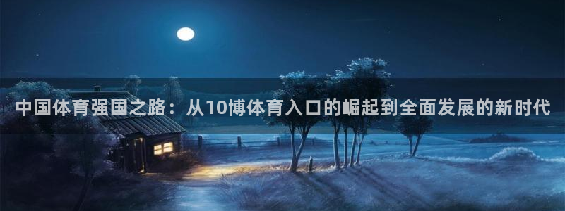中国体育强国之路：从10博体育入口的崛起到全面发展的新时代