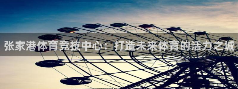张家港体育竞技中心：打造未来体育的活力之城