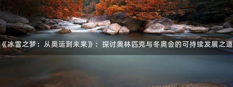 《冰雪之梦：从奥运到未来》：探讨奥林匹克与冬奥会的可持续发展之道