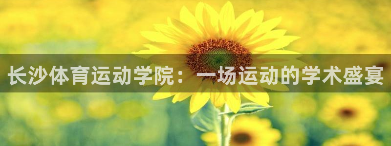 长沙体育运动学院：一场运动的学术盛宴