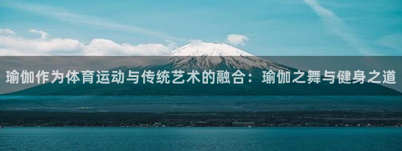 瑜伽作为体育运动与传统艺术的融合：瑜伽之舞与健身之道