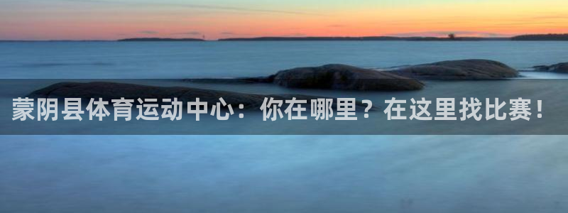 蒙阴县体育运动中心：你在哪里？在这里找比赛！