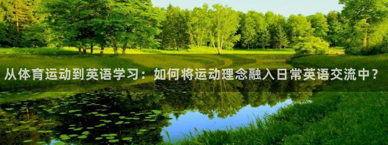 从体育运动到英语学习：如何将运动理念融入日常英语交流中？