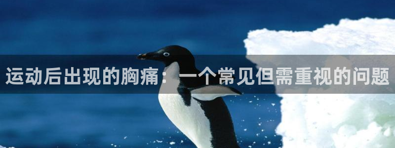 运动后出现的胸痛：一个常见但需重视的问题