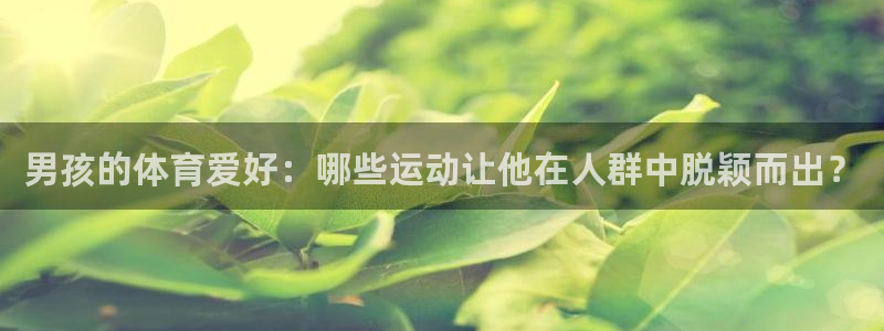 男孩的体育爱好：哪些运动让他在人群中脱颖而出？