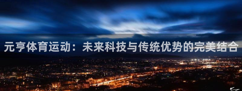 元亨体育运动：未来科技与传统优势的完美结合