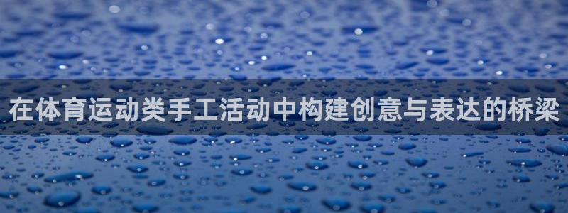 在体育运动类手工活动中构建创意与表达的桥梁