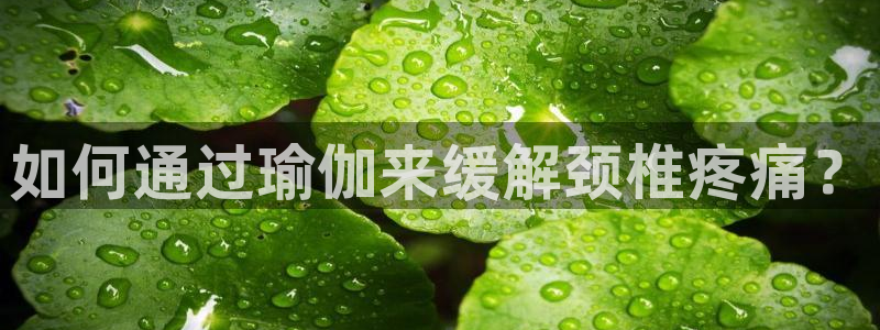 如何通过瑜伽来缓解颈椎疼痛？