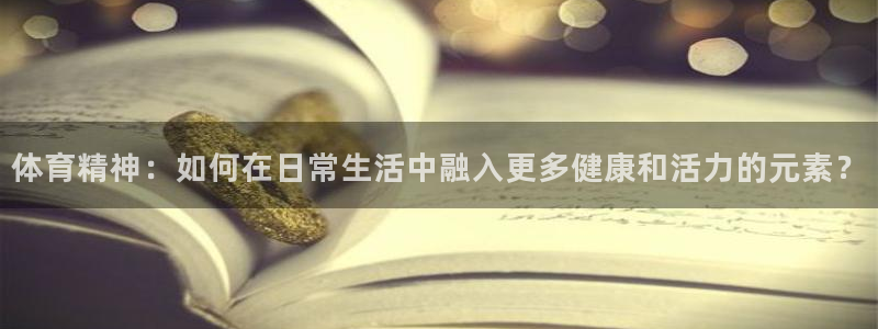 体育精神：如何在日常生活中融入更多健康和活力的元素？