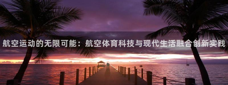 航空运动的无限可能：航空体育科技与现代生活融合创新实践