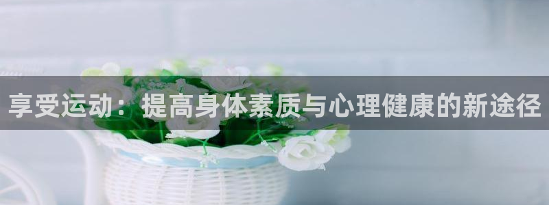 享受运动：提高身体素质与心理健康的新途径